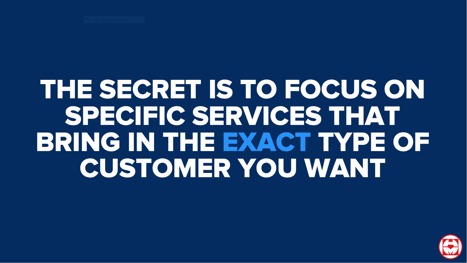 The secret is to focus on specific services that bring the exact customer you want